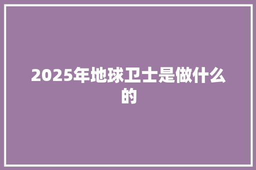 2025年地球卫士是做什么的