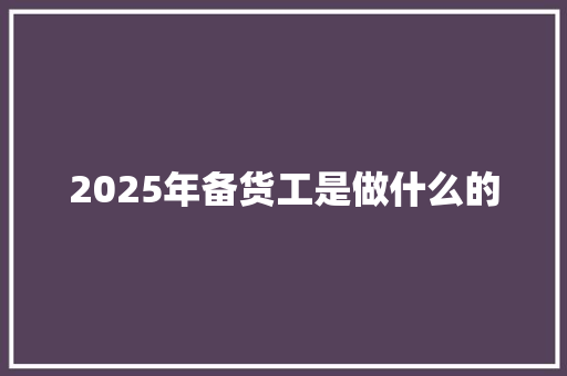 2025年备货工是做什么的