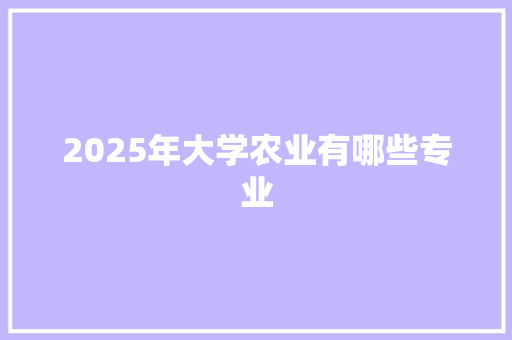 2025年大学农业有哪些专业