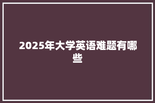 2025年大学英语难题有哪些 报告写作