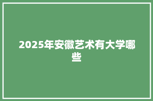 2025年安徽艺术有大学哪些
