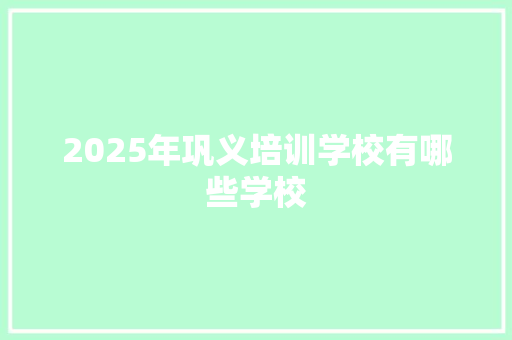 2025年巩义培训学校有哪些学校
