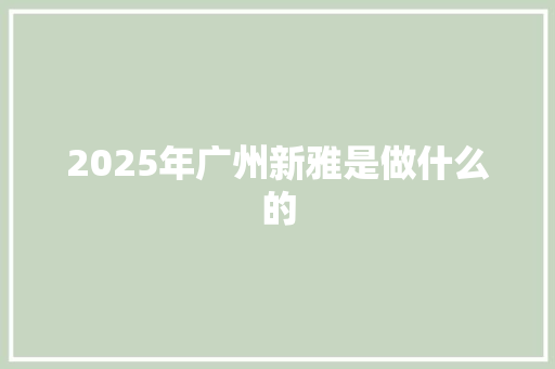 2025年广州新雅是做什么的