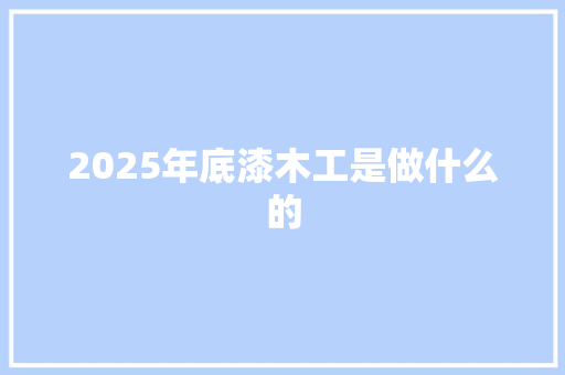2025年底漆木工是做什么的