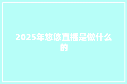 2025年悠悠直播是做什么的