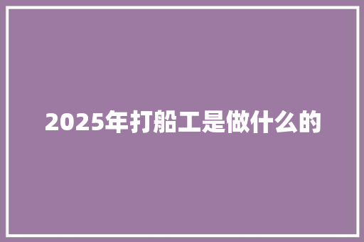 2025年打船工是做什么的