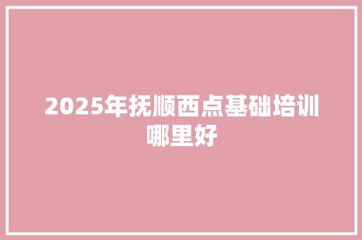 2025年抚顺西点基础培训哪里好