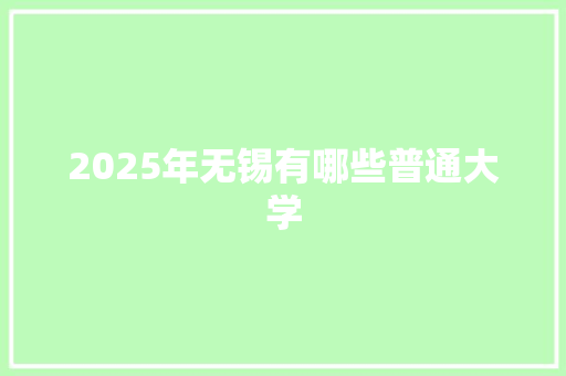 2025年无锡有哪些普通大学