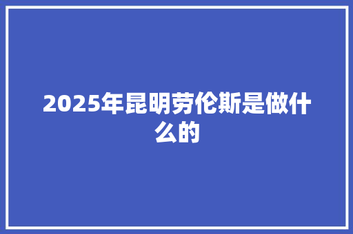 2025年昆明劳伦斯是做什么的