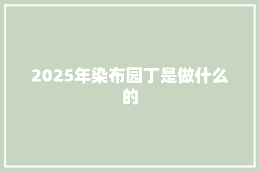 2025年染布园丁是做什么的