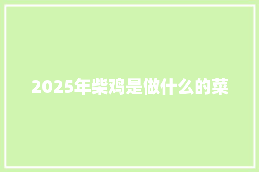 2025年柴鸡是做什么的菜