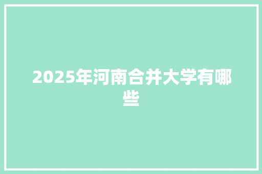 2025年河南合并大学有哪些