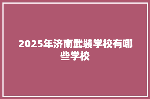 2025年济南武装学校有哪些学校
