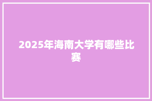 2025年海南大学有哪些比赛