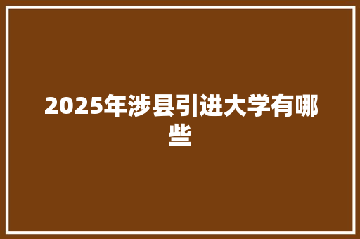 2025年涉县引进大学有哪些
