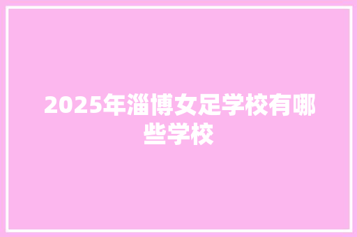 2025年淄博女足学校有哪些学校