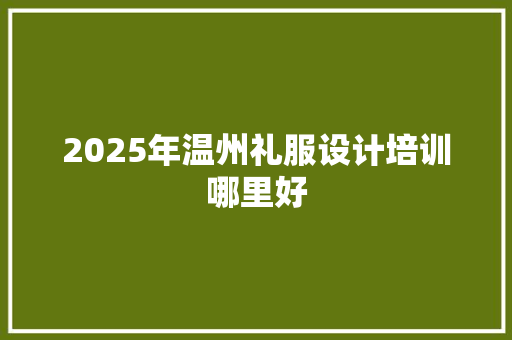 2025年温州礼服设计培训哪里好