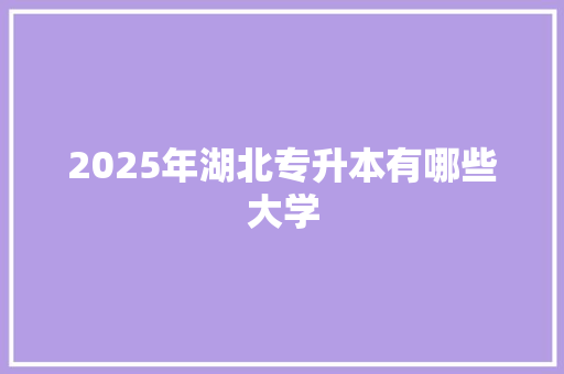 2025年湖北专升本有哪些大学