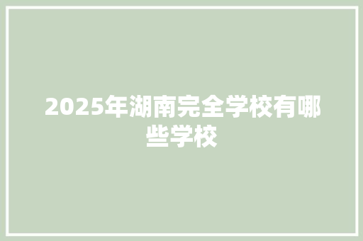 2025年湖南完全学校有哪些学校