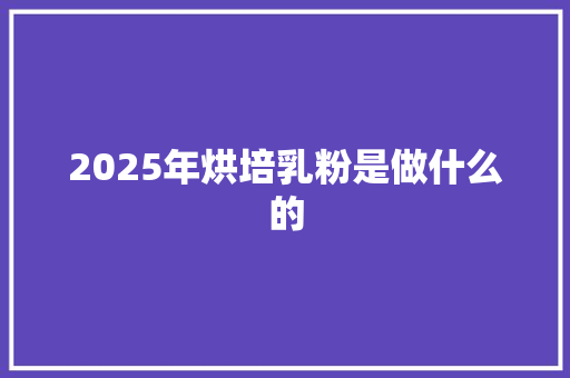 2025年烘培乳粉是做什么的
