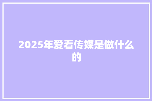 2025年爱看传媒是做什么的