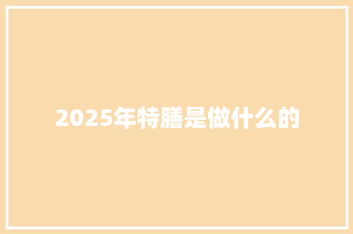 2025年特膳是做什么的