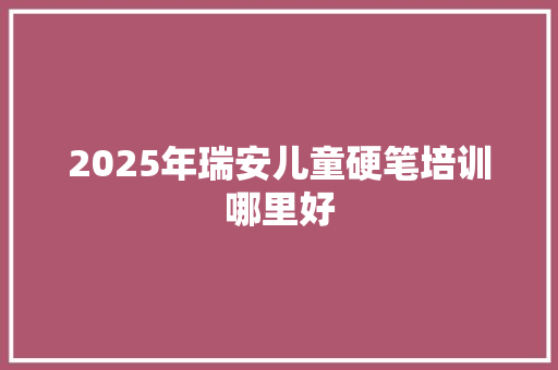 2025年瑞安儿童硬笔培训哪里好