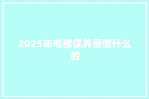 2025年电梯保养是做什么的