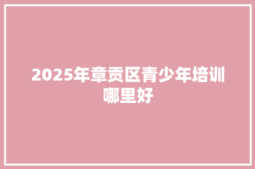 2025年章贡区青少年培训哪里好