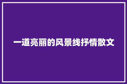 一道亮丽的风景线抒情散文