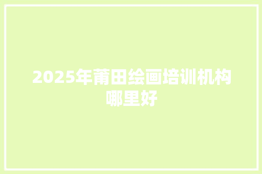 2025年莆田绘画培训机构哪里好