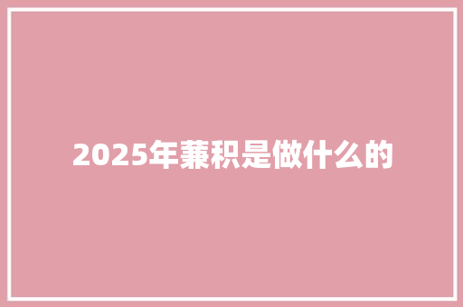 2025年蒹积是做什么的