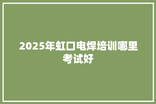2025年虹口电焊培训哪里考试好