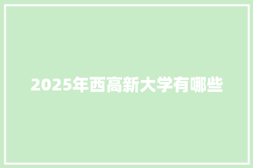 2025年西高新大学有哪些