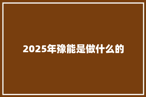 2025年豫能是做什么的