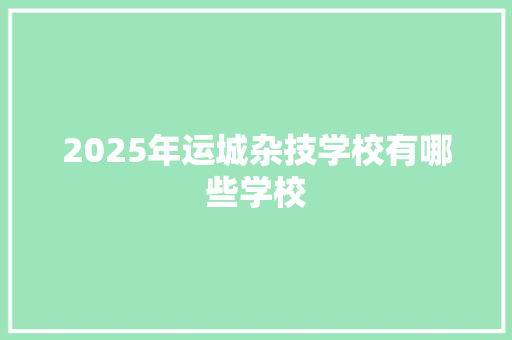 2025年运城杂技学校有哪些学校