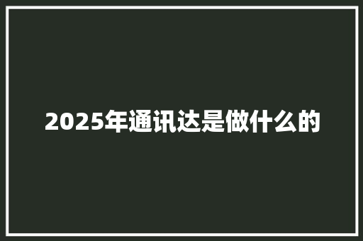 2025年通讯达是做什么的