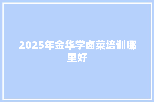 2025年金华学卤菜培训哪里好