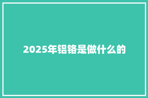 2025年铝铬是做什么的
