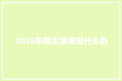 2025年除尘油是做什么的