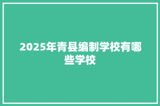 2025年青县编制学校有哪些学校 商业文案