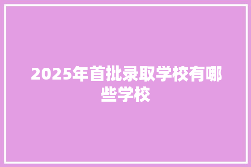 2025年首批录取学校有哪些学校