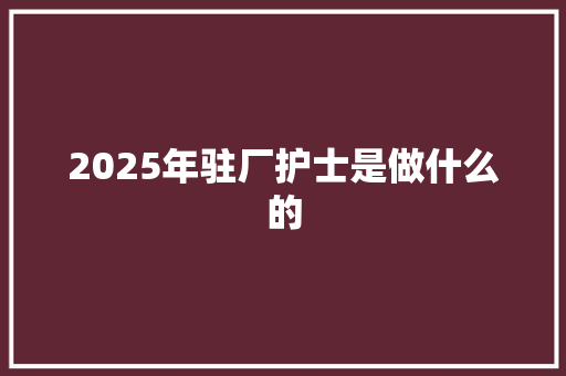 2025年驻厂护士是做什么的