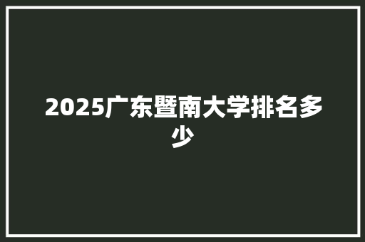 2025广东暨南大学排名多少