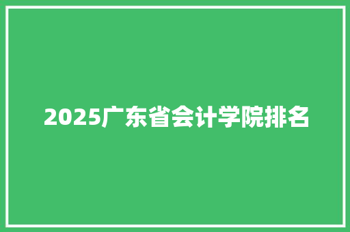 2025广东省会计学院排名