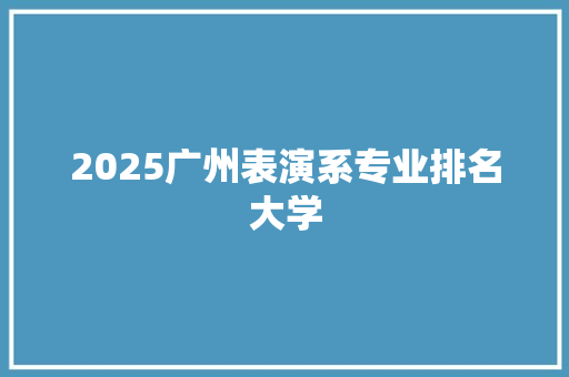 2025广州表演系专业排名大学