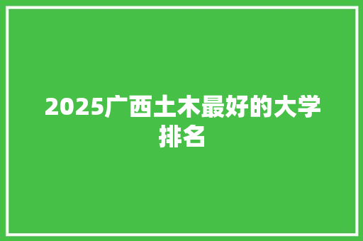 2025广西土木最好的大学排名