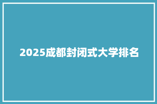 2025成都封闭式大学排名