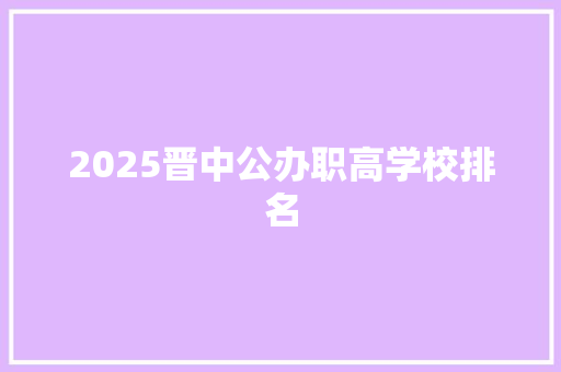 2025晋中公办职高学校排名