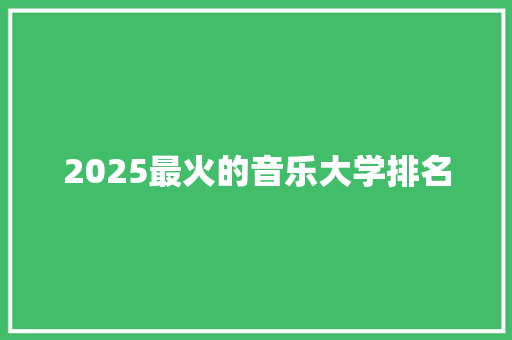 2025最火的音乐大学排名